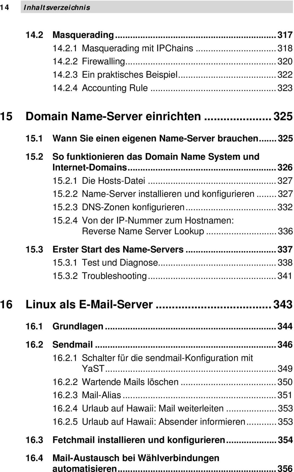 .. 327 15.2.2 Name-Server installieren und konfigurieren... 327 15.2.3 DNS-Zonen konfigurieren... 332 15.2.4 Von der IP-Nummer zum Hostnamen: Reverse Name Server Lookup... 336 15.