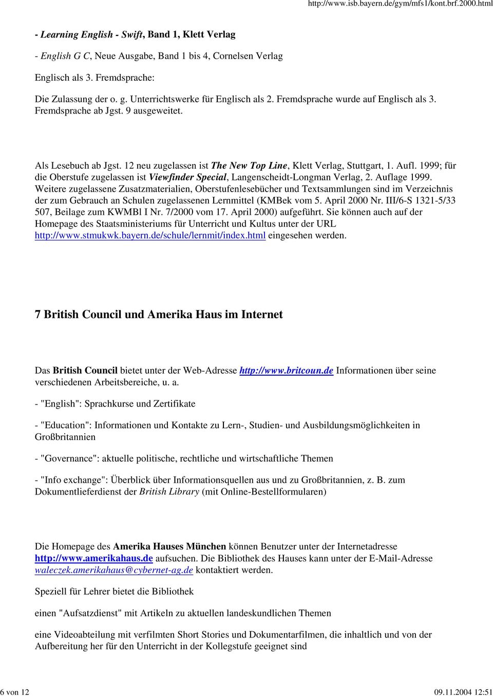 12 neu zugelassen ist The New Top Line, Klett Verlag, Stuttgart, 1. Aufl. 1999; für die Oberstufe zugelassen ist Viewfinder Special, Langenscheidt-Longman Verlag, 2. Auflage 1999.
