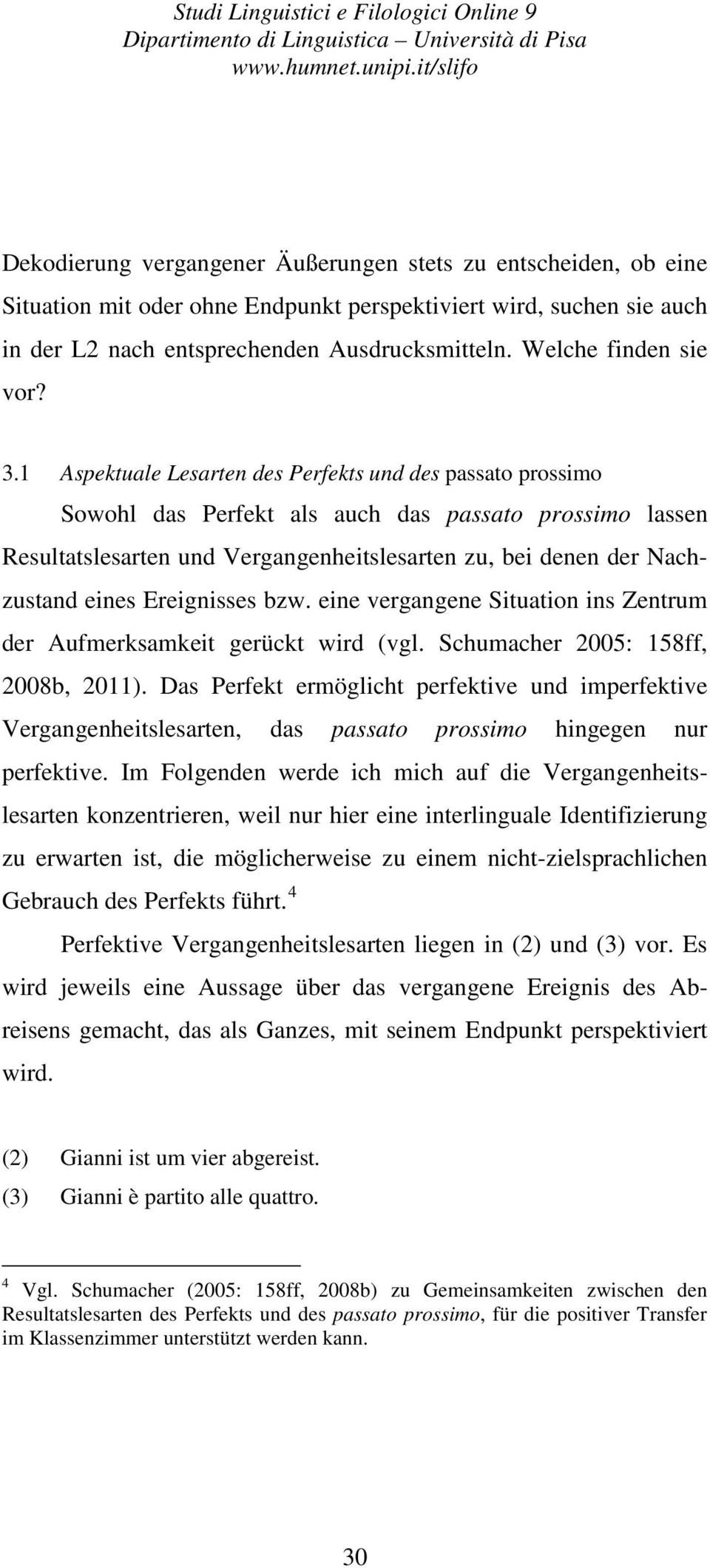 1 Aspektuale Lesarten des Perfekts und des passato prossimo Sowohl das Perfekt als auch das passato prossimo lassen Resultatslesarten und Vergangenheitslesarten zu, bei denen der Nachzustand eines