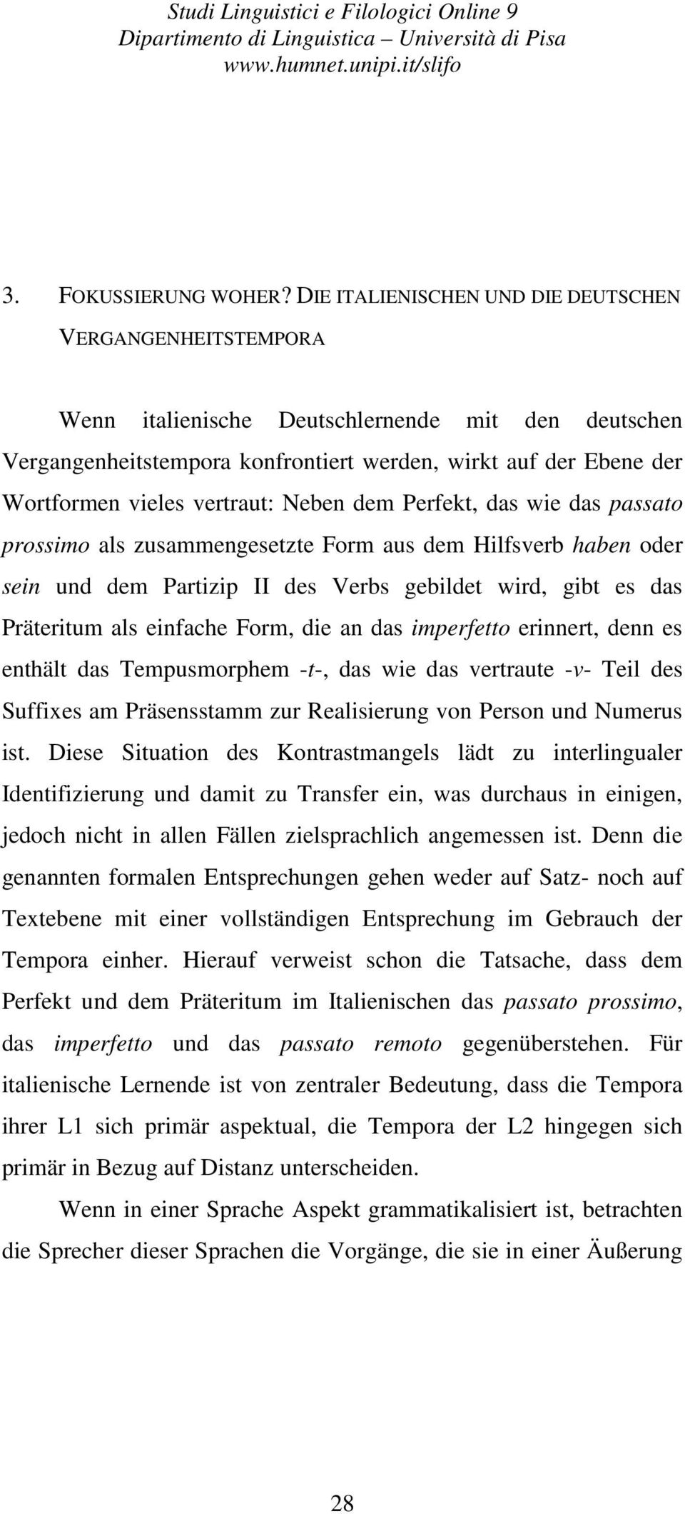 vertraut: Neben dem Perfekt, das wie das passato prossimo als zusammengesetzte Form aus dem Hilfsverb haben oder sein und dem Partizip II des Verbs gebildet wird, gibt es das Präteritum als einfache