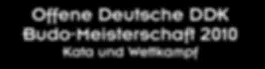 Bund Offene Deutsche DDK Budo-Meisterschaft 2010 Kata und Wettkampf Veranstalter : Ausrichter: Datum: 1.