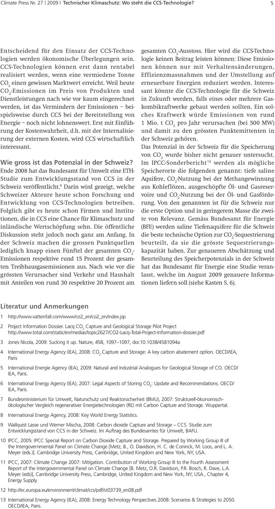 Weil heute -Emissionen im Preis von Produkten und Dienstleistungen nach wie vor kaum eingerechnet werden, ist das Vermindern der Emissionen beispielsweise durch CCS bei der Bereitstellung von Energie