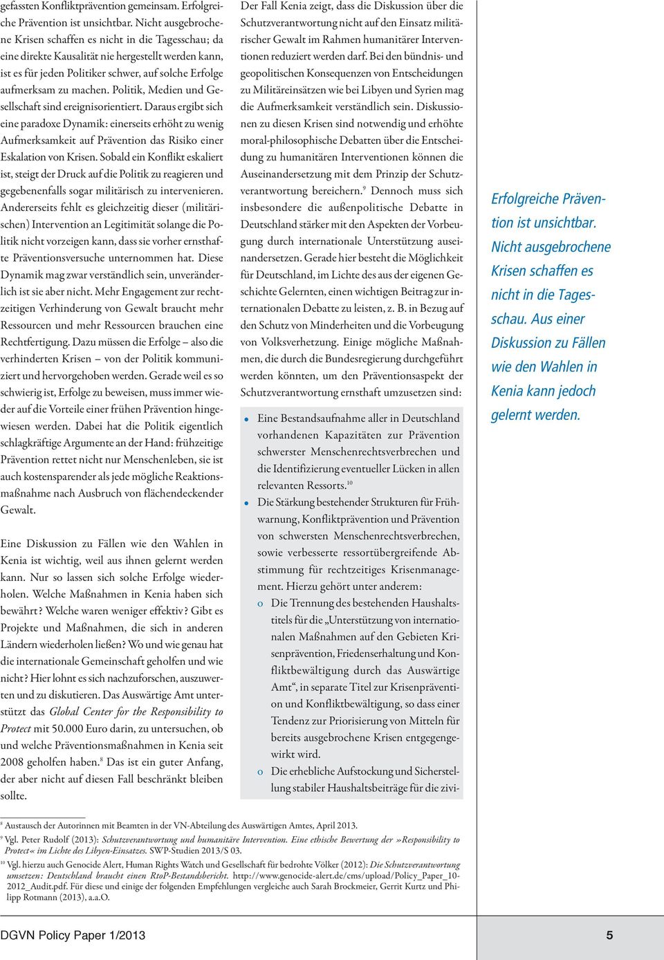 Politik, Medien und Gesellschaft sind ereignisorientiert. Daraus ergibt sich eine paradoxe Dynamik: einerseits erhöht zu wenig Aufmerksamkeit auf Prävention das Risiko einer Eskalation von Krisen.