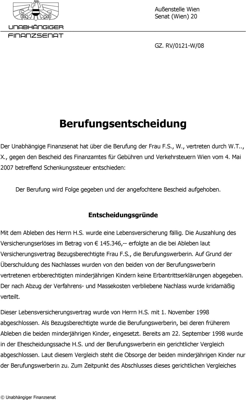 Mai 2007 betreffend Schenkungssteuer entschieden: Der Berufung wird Folge gegeben und der angefochtene Bescheid aufgehoben. Entscheidungsgründe Mit dem Ableben des Herrn H.S. wurde eine Lebensversicherung fällig.