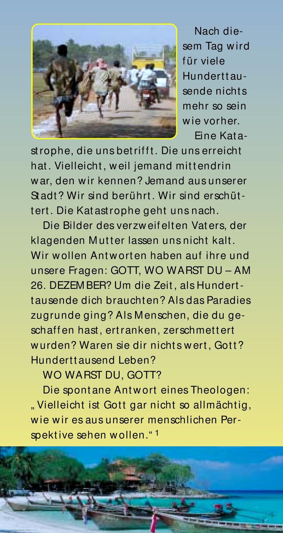 Wir wollen Antworten haben auf ihre und unsere Fragen: GOTT, WO WARST DU AM 26. DEZEMBER? Um die Zeit, als Hunderttausende dich brauchten? Als das Paradies zugrunde ging?