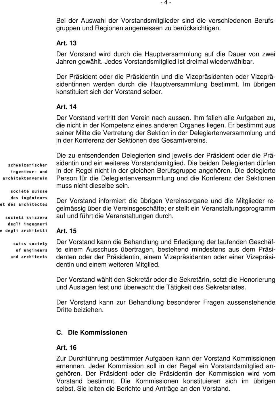 Der Präsident oder die Präsidentin und die Vizepräsidenten oder Vizepräsidentinnen werden durch die Hauptversammlung bestimmt. Im übrigen konstituiert sich der Vorstand selber. Art.