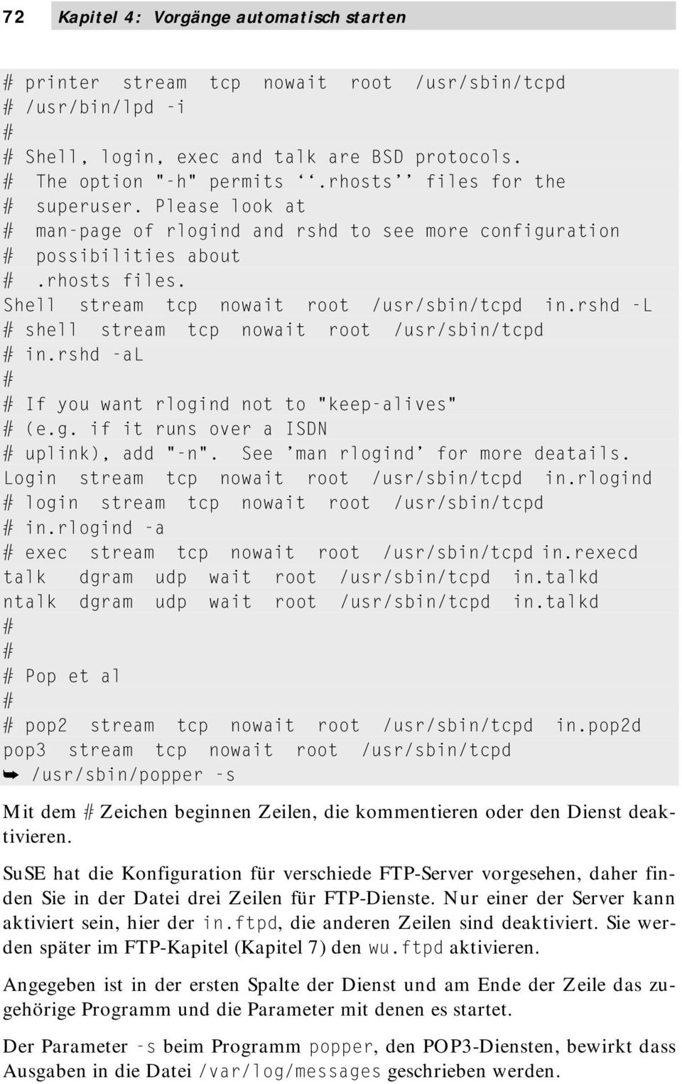 rshd -L shell stream tcp nowait root /usr/sbin/tcpd in.rshd -al If you want rlogind not to "keep-alives" (e.g. if it runs over a ISDN uplink), add "-n". See man rlogind for more deatails.