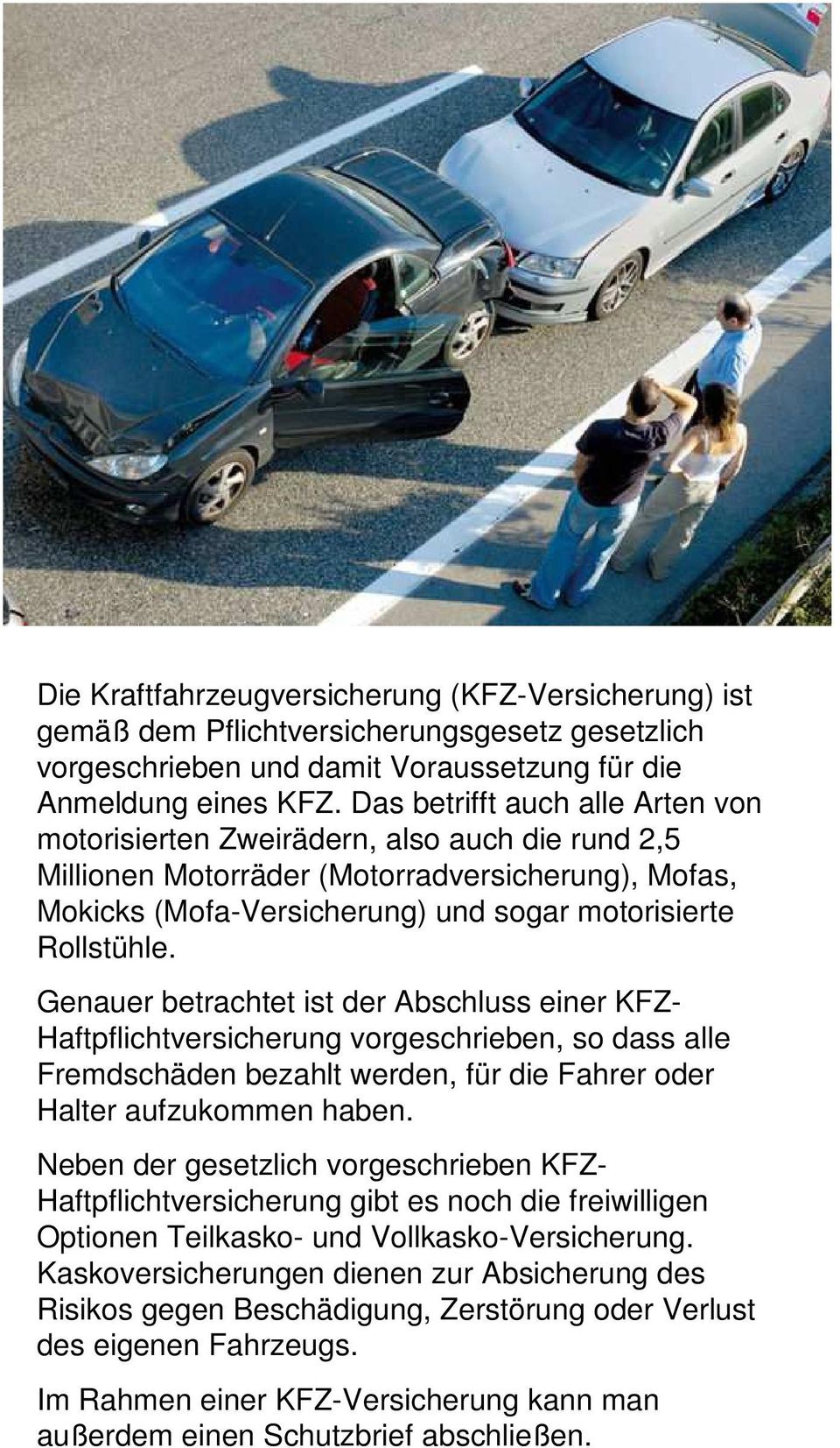 Genauer betrachtet ist der Abschluss einer KFZ- Haftpflichtversicherung vorgeschrieben, so dass alle Fremdschäden bezahlt werden, für die Fahrer oder Halter aufzukommen haben.