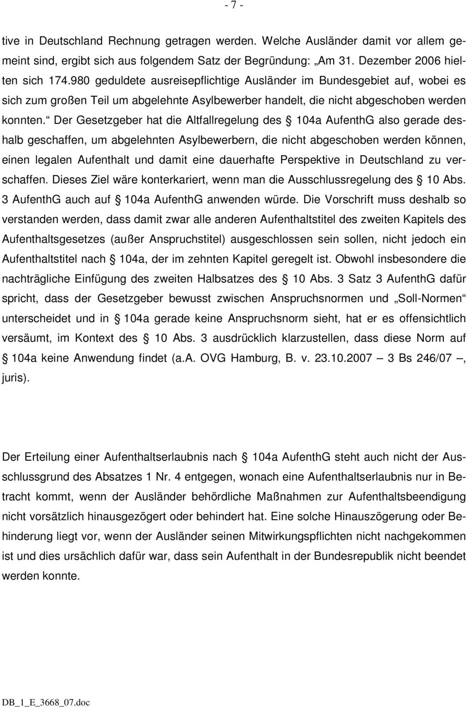 Der Gesetzgeber hat die Altfallregelung des 104a AufenthG also gerade deshalb geschaffen, um abgelehnten Asylbewerbern, die nicht abgeschoben werden können, einen legalen Aufenthalt und damit eine