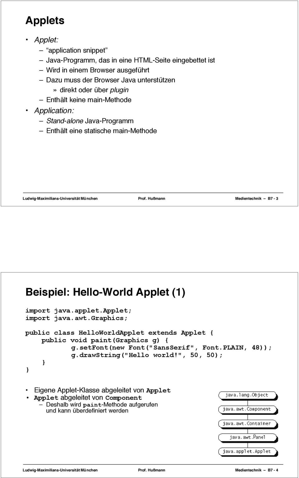 Hußmann Medientechnik B7-3 Beispiel: Hello-World Applet (1) import java.applet.applet; import java.awt.graphics; public class HelloWorldApplet extends Applet { public void paint(graphics g) { g.