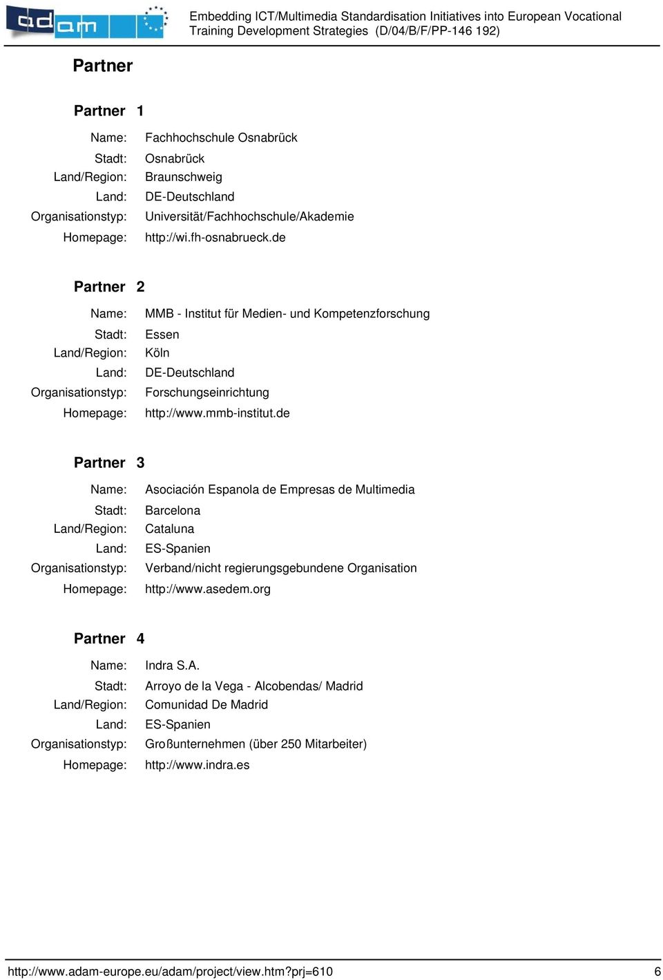 de Partner 3 Land/Region: Organisationstyp: Asociación Espanola de Empresas de Multimedia Barcelona Cataluna ES-Spanien Verband/nicht regierungsgebundene Organisation http://www.asedem.