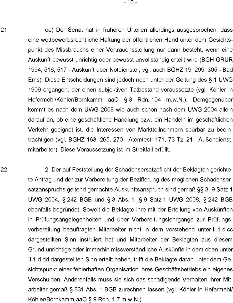 Diese Entscheidungen sind jedoch noch unter der Geltung des 1 UWG 1909 ergangen, der einen subjektiven Tatbestand voraussetzte (vgl. Köhler in Hefermehl/Köhler/Bornkamm aao 3 Rdn. 104 m.w.n.).