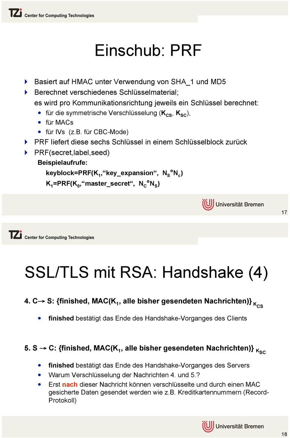 PRF(secret,label,seed) Beispielaufrufe: keyblock=prf(k 1, key_expansion, N S N c ) K 1 =PRF(K 0, master_secret, N C N S ) 17 SSL/TLS mit RSA: Handshake (4) 4. C! S: {finished, MAC(K 1, alle bisher gesendeten Nachrichten)} K CS!