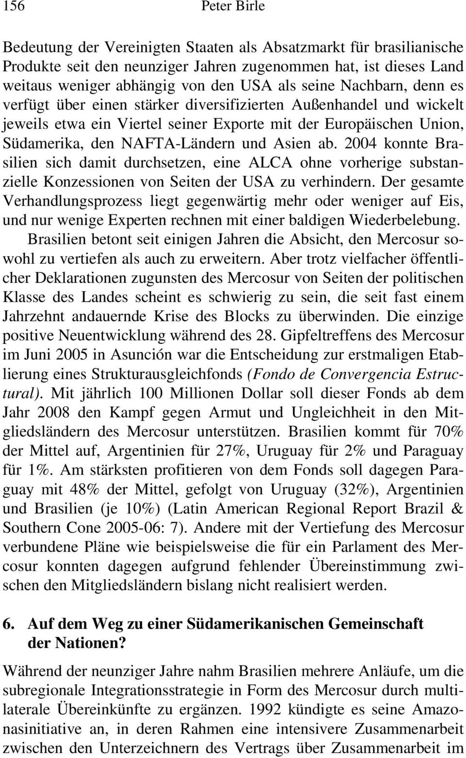 2004 konnte Brasilien sich damit durchsetzen, eine ALCA ohne vorherige substanzielle Konzessionen von Seiten der USA zu verhindern.