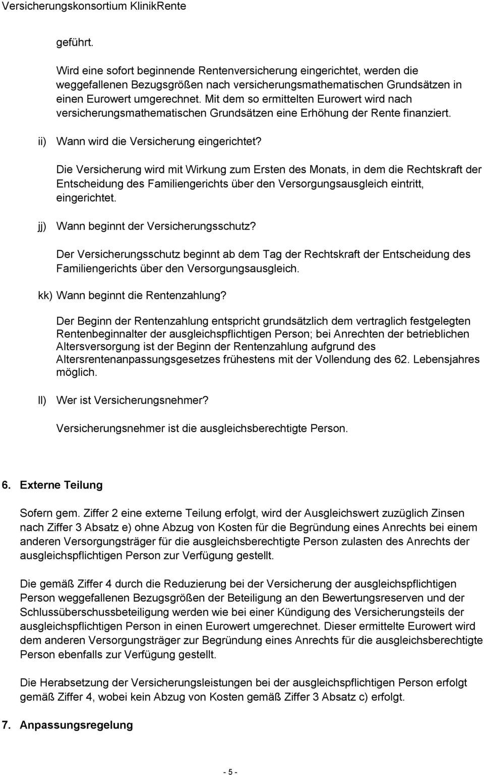 Die Versicherung wird mit Wirkung zum Ersten des Monats, in dem die Rechtskraft der Entscheidung des Familiengerichts über den Versorgungsausgleich eintritt, eingerichtet.