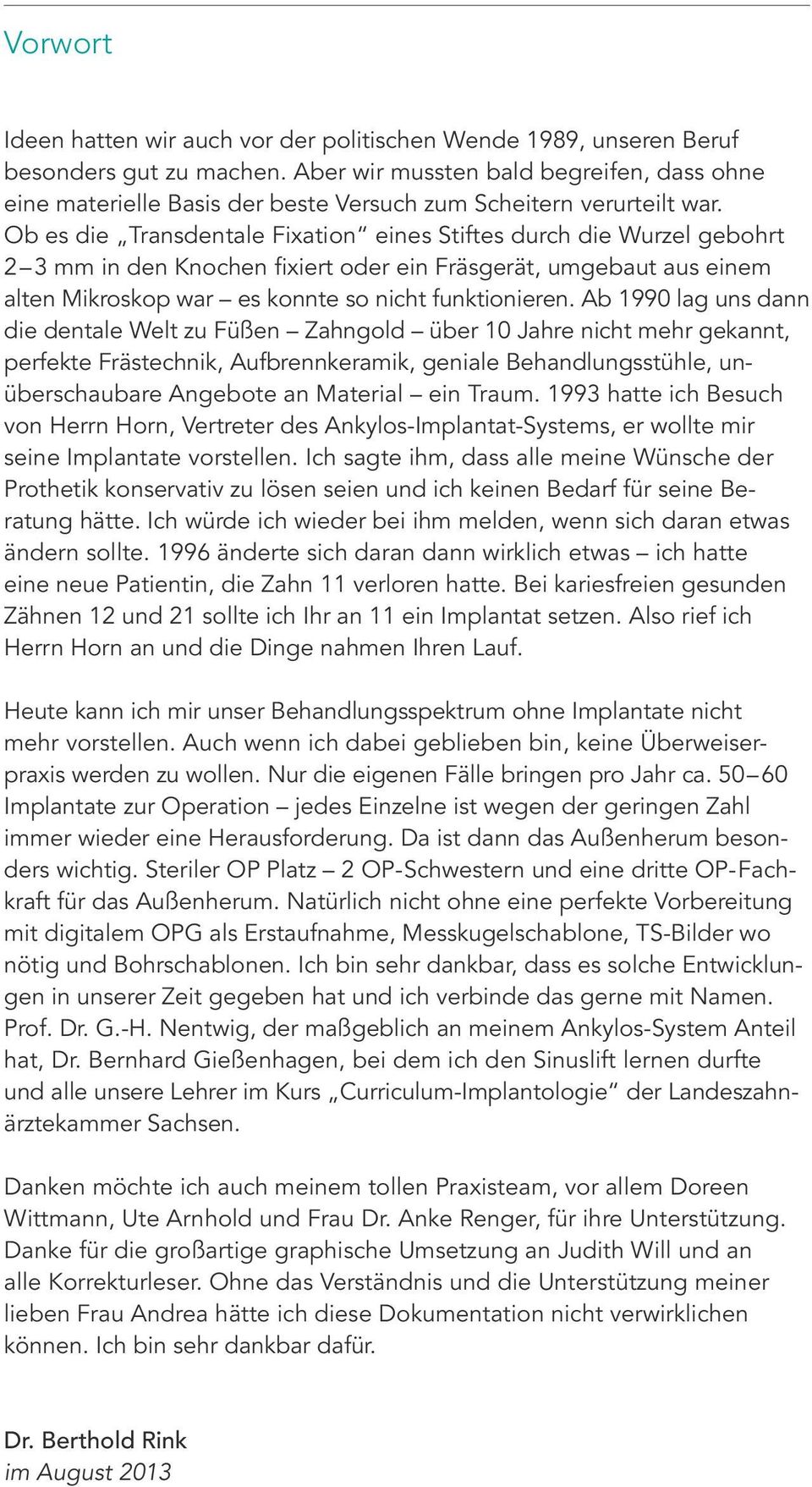 Ob es die Transdentale Fixation eines Stiftes durch die Wurzel gebohrt 2 3 mm in den Knochen fixiert oder ein Fräsgerät, umgebaut aus einem alten Mikroskop war es konnte so nicht funktionieren.