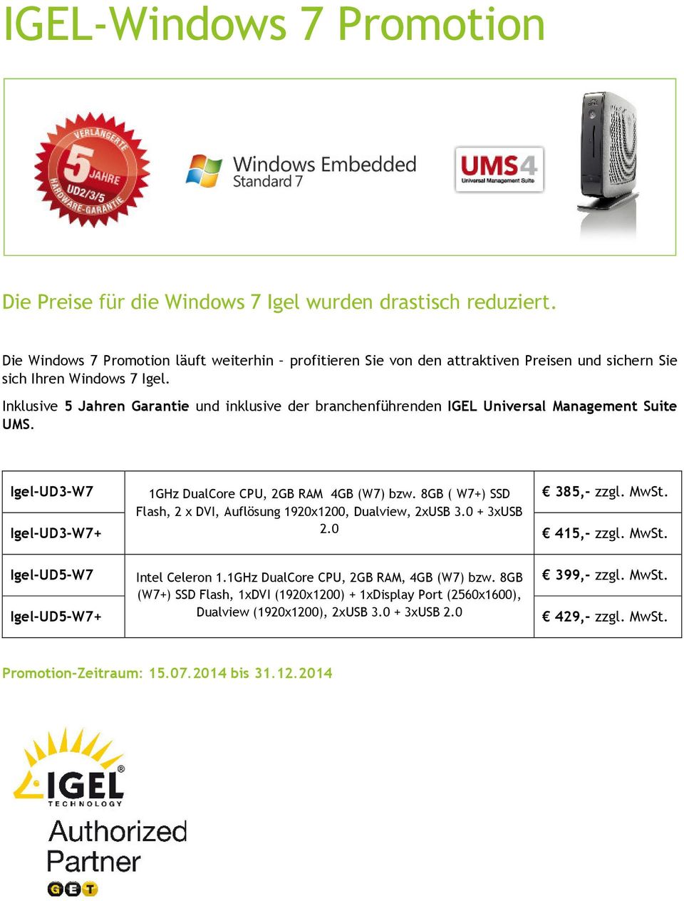 Inklusive 5 Jahren Garantie und inklusive der branchenführenden IGEL Universal Management Suite UMS. Igel-UD3-W7 Igel-UD3-W7+ 1GHz DualCore CPU, 2GB RAM 4GB (W7) bzw.