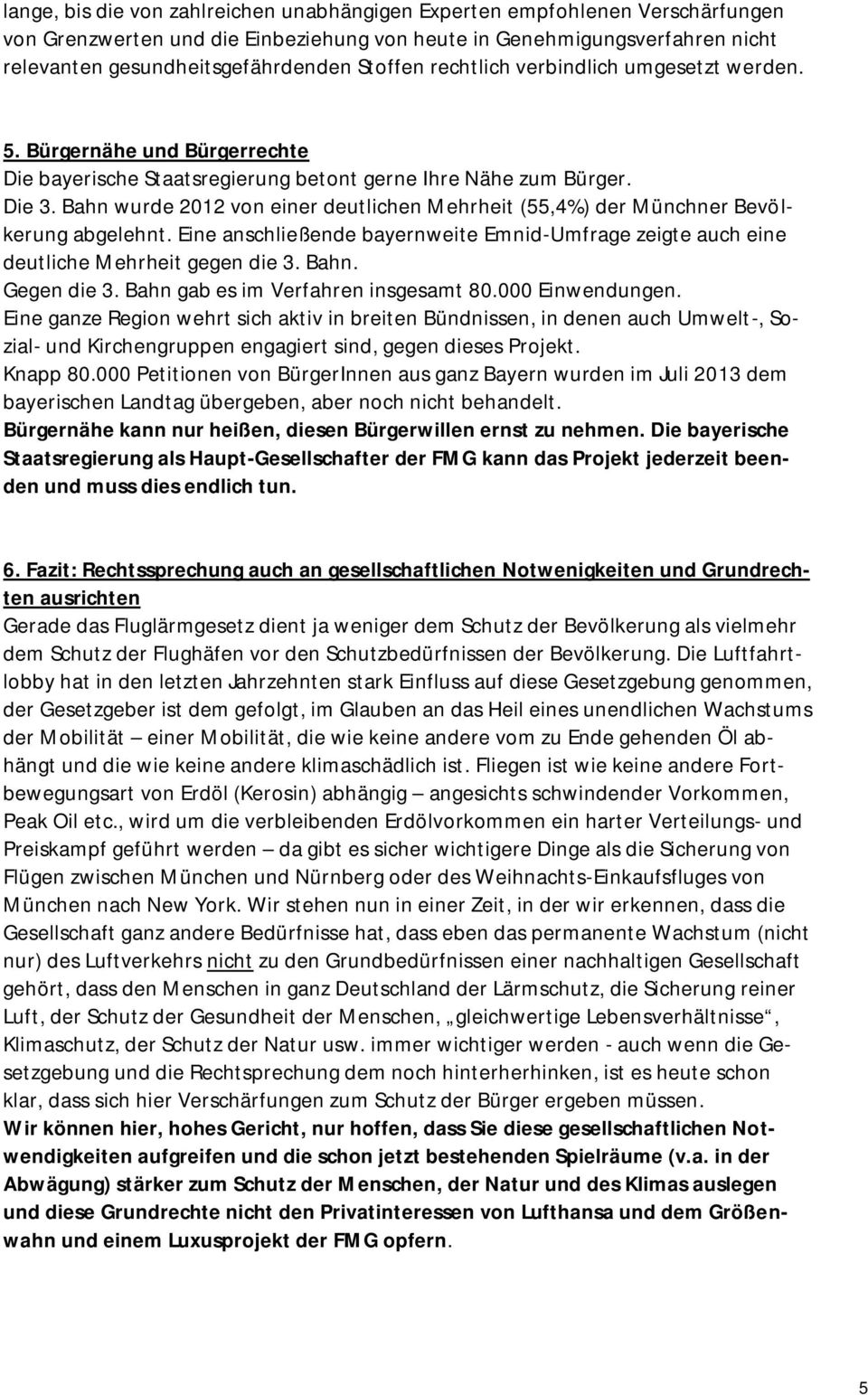 Bahn wurde 2012 von einer deutlichen Mehrheit (55,4%) der Münchner Bevölkerung abgelehnt. Eine anschließende bayernweite Emnid-Umfrage zeigte auch eine deutliche Mehrheit gegen die 3. Bahn.