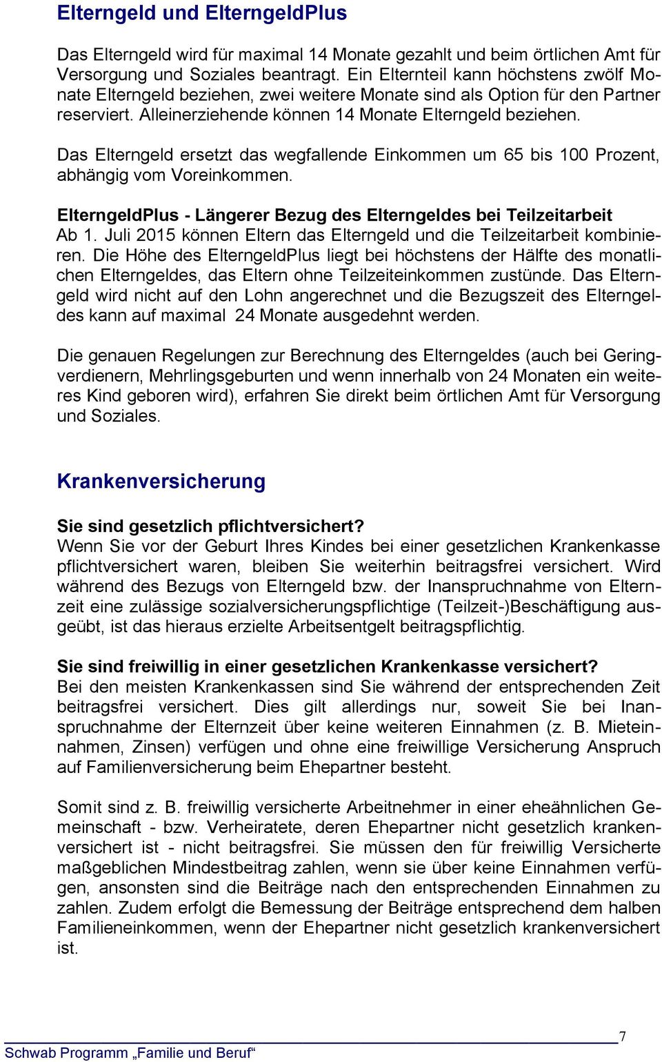 Das Elterngeld ersetzt das wegfallende Einkommen um 65 bis 100 Prozent, abhängig vom Voreinkommen. ElterngeldPlus - Längerer Bezug des Elterngeldes bei Teilzeitarbeit Ab 1.