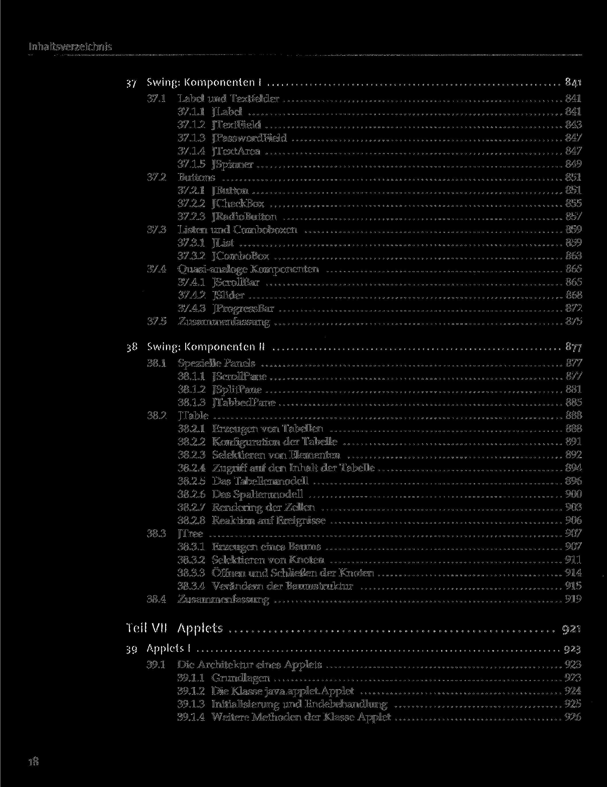 Inhaltsverzeichnis 37 Swing: Komponenten I 841 37.1 Label und Textfelder 841 37.1.1 JLabel 841 37.1.2 JTextField 843 37.1.3 JPasswordField 847 37.1.4 JTextArea 847 37.1.5 JSpinner 849 37.