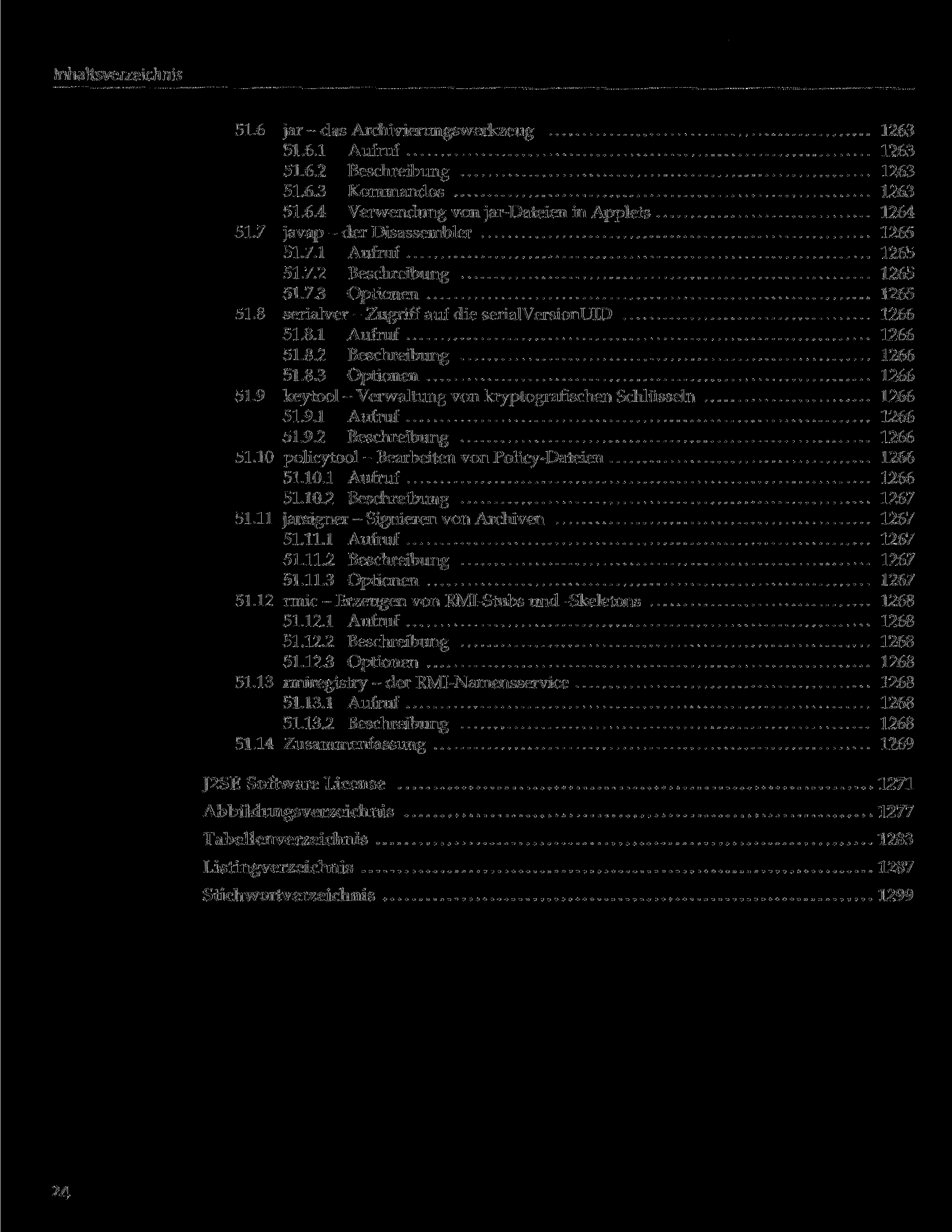 51.6 jar - das Archivierungswerkzeug 1263 51.6.1 Aufruf 1263 51.6.2 Beschreibung 1263 51.6.3 Kommandos 1263 51.6.4 Verwendung von jar-dateien in Applets 1264 51.7 javap - der Disassembler 1265 51.7.1 Aufruf 1265 51.