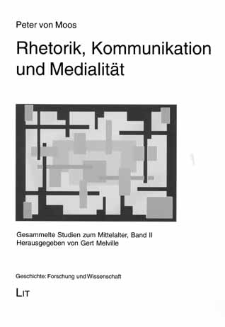 Auswahl Peter von Moos Rhetorik, Kommunikation und Medialität Gesammelte Studien zum Mittelalter Band II.