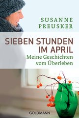 UNVERKÄUFLICHE LESEPROBE Susanne Preusker Sieben Stunden im April Meine Geschichten vom Überleben Taschenbuch, Broschur, 192 Seiten, 12,5 x 18,7 cm ISBN: 978-3-442-15748-8 Goldmann