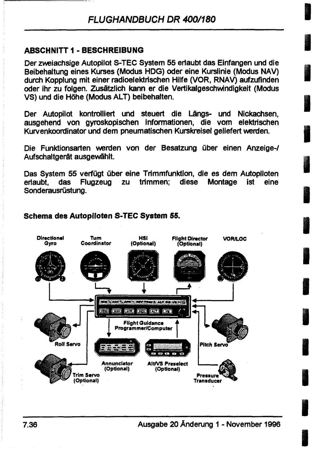FLUGHANDBUCH DR 400/180 ABSCHNITT 1 - BESCHREIBUNG Der zweiachsige Autopilot S-TEC System 55 eriaubt das Einfangen und die Beibehaltung eines Kurses (Modus HDG) oder eine Kurslinie (Modus NAV) durch