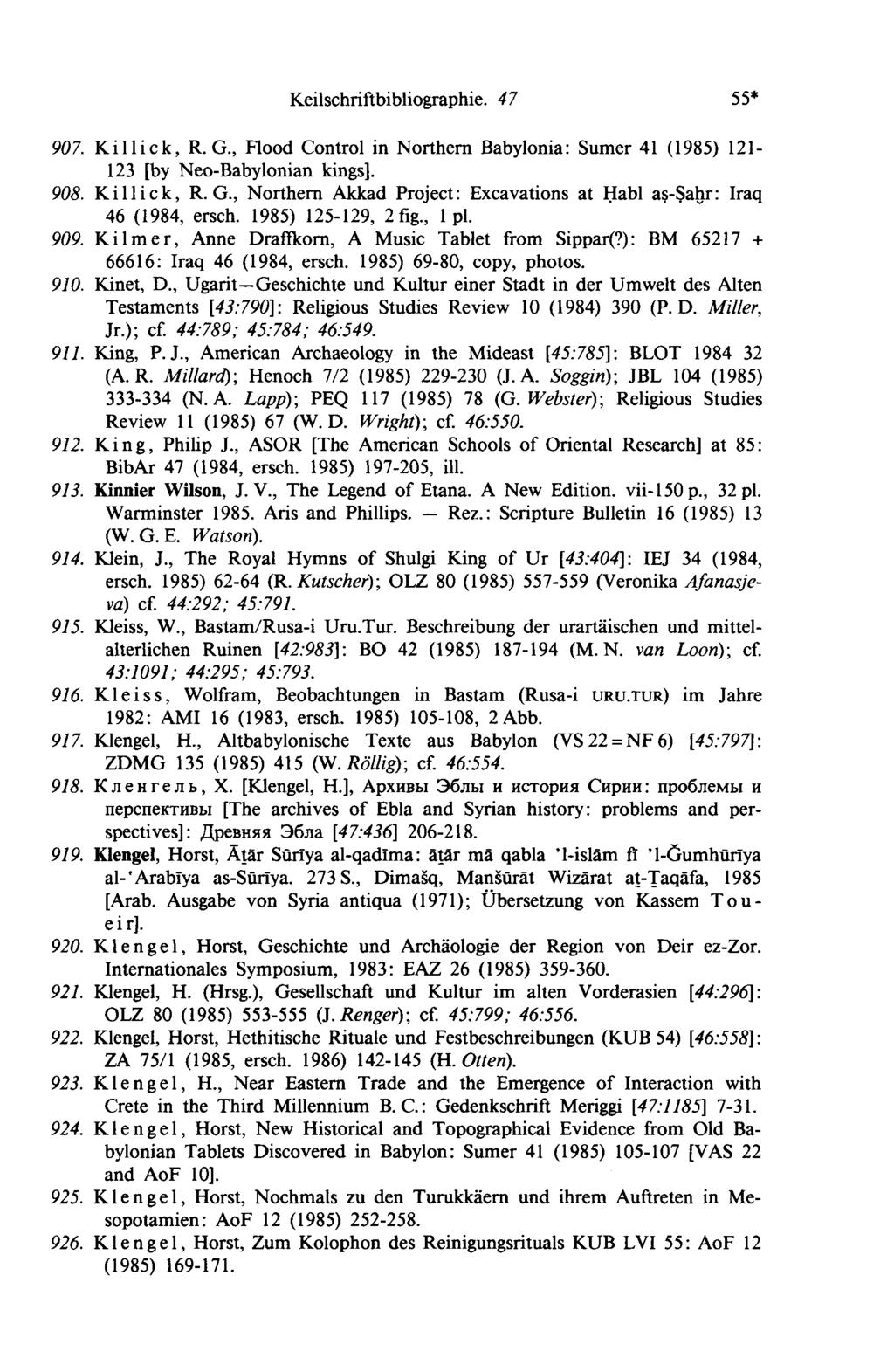 Keilschriftbibliographie. 4 7 55* 121 (1985) 41 907. Killick, R. G., Rood Control in Northern Babylonia: Sumer 123 [by Neo-Baby Ionian kings]. 908. Killick, R. G., Northern Akkad Project: Excavations at Habl aş Şahr: Iraq 46 (1984, ersch.