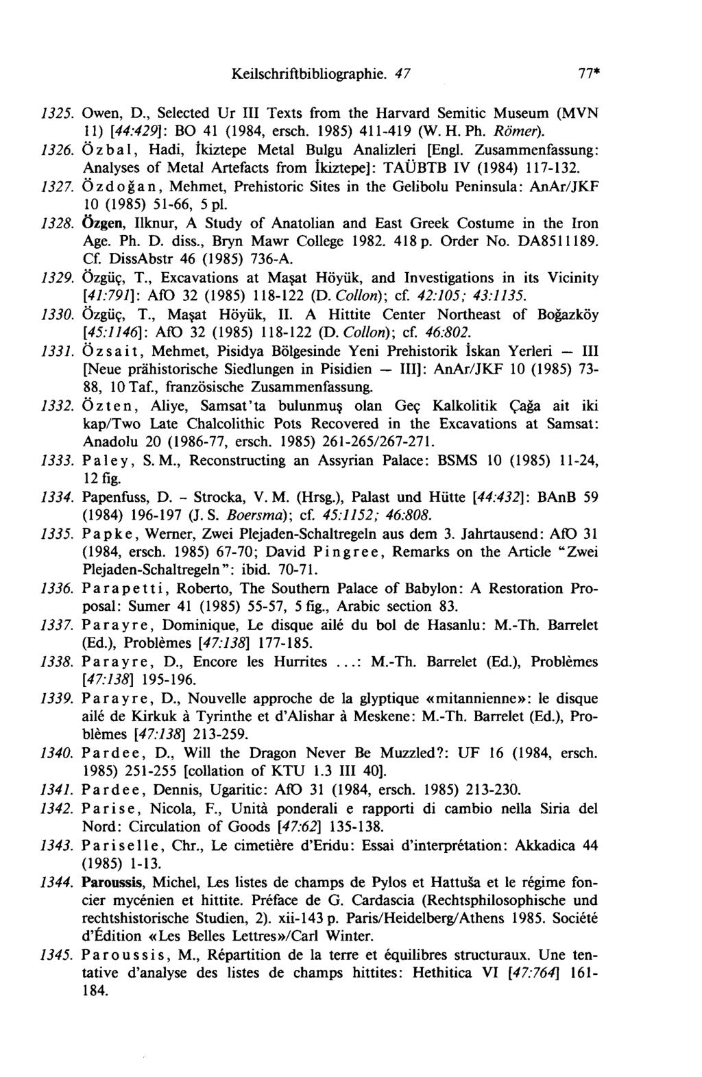 Keilschriftbibliographie. 4 7 77* 1325. Owen, D., Selected Ur III Texts from the Harvard Semitic Museum (MVN 11) [44:429]: BO 41 (1984, ersch. 1985) 411-419 (W. H. Ph. Römer). 1326.