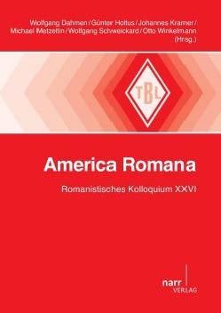 Wolfgang Dahmen, Günter Holtus, Johannes Kramer, Michael Metzeltin, Wolfgang Schweickard und Otto Winkelmann: America Romana. Romanistisches Kolloquium XXVI.
