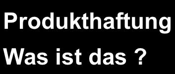 Qualität & Recht; Produktsicherheit & -haftung; Produktha*ung Produkthaftung Was