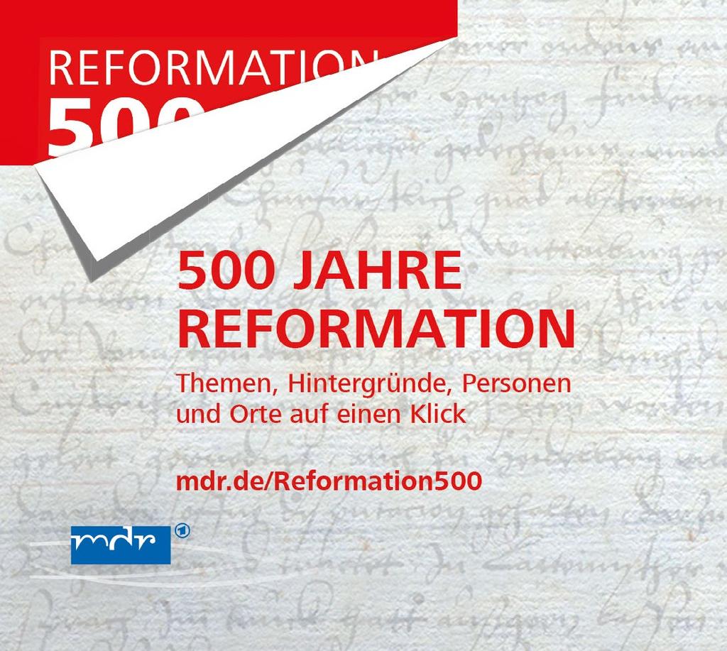 Mit Luther durch ein ganzes Jahr 500 Jahre Reformation in den Programmen des MDR Im Jubiläumsjahr thematisiert der MDR über alle seine Ausspielwege zahlreiche Aspekte der Reformation und blickt dabei