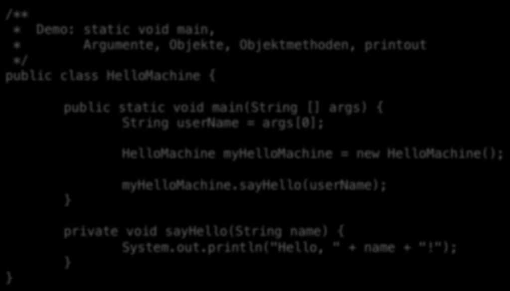 HelloMachine.java /**! * Demo: static void main,! * Argumente, Objekte, Objektmethoden, printout! */! public class HelloMachine {!! public static void main(string [] args) {!