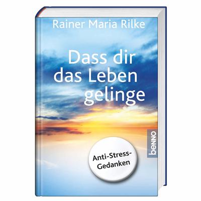 Leseprobe Rainer Maria Rilke Dass dir das Leben gelinge Anti-Stress-Gedanken 120 Seiten, 10,5 x 15,5 cm, Gebunden, durchgängig