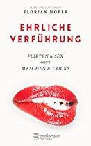 Ehrliche Verführung: Flirten & Sex ohne Maschen & Tricks - Flirten und