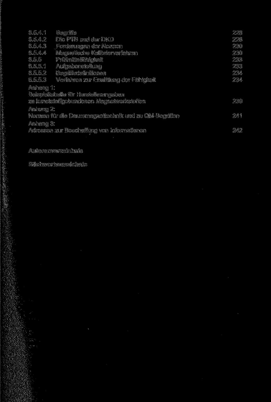 6.5.4.1 Begriffe 228 6.5.4.2 Die PTB und der DKD 228 6.5.4.3 Forderungen der Normen 230 6.5.4.4 Magnetische Kalibrierverfahren 230 6.5.5 Prüfmittelfähigkeit 233 6.5.5.1 Aufgabenstellung 233 6.5.5.2 Begriffsdefinitionen 234 6.