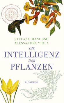 Stefano Mancuso, Alessandra Viola Die Intelligenz der Pflanzen Der renommierte Pflanzenforscher Stefano Mancuso eröffnet uns in diesem Buch eine unbekannte Welt.
