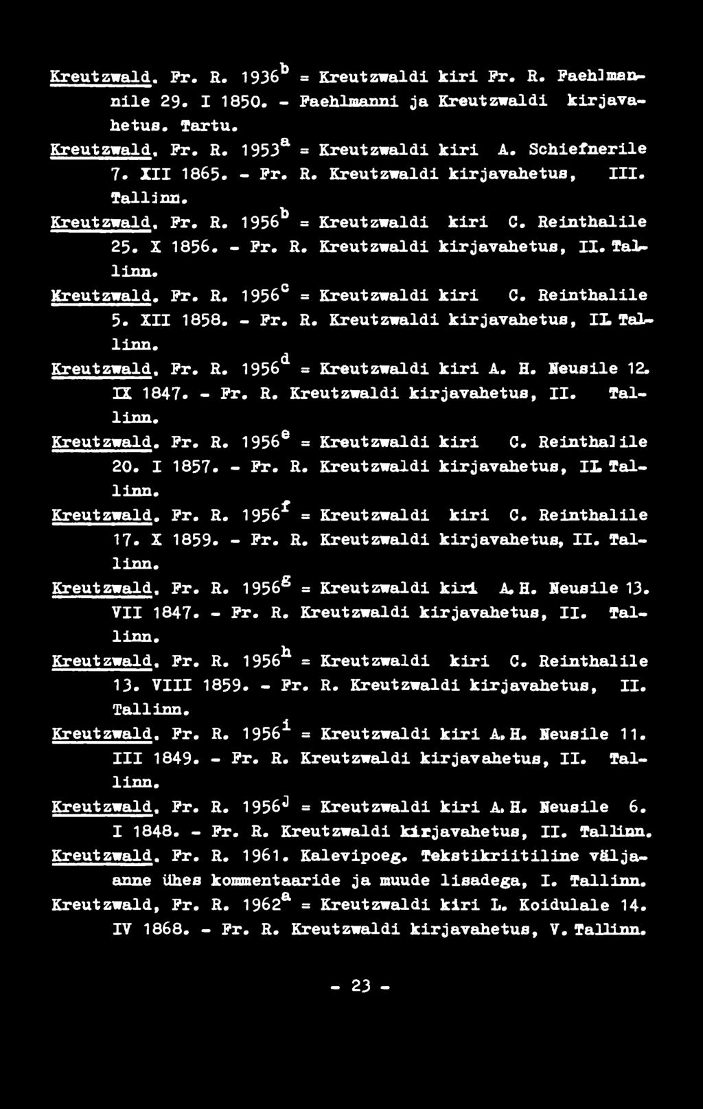 Reinthalile 5. XII 1858. - Pr. R. Kreutzwaldi kirjavahetus, IL Tallinn. Kreutzwald. Pr. R. 1956 d = Kreutzwaldi kiri A. H. Neusile 12. TL 1847. - Pr. R. Kreutzwaldi kirjavahetus, II. Tallinn. Kreutzwald. Pr. R. 1956 e = Kreutzwaldi kiri C.