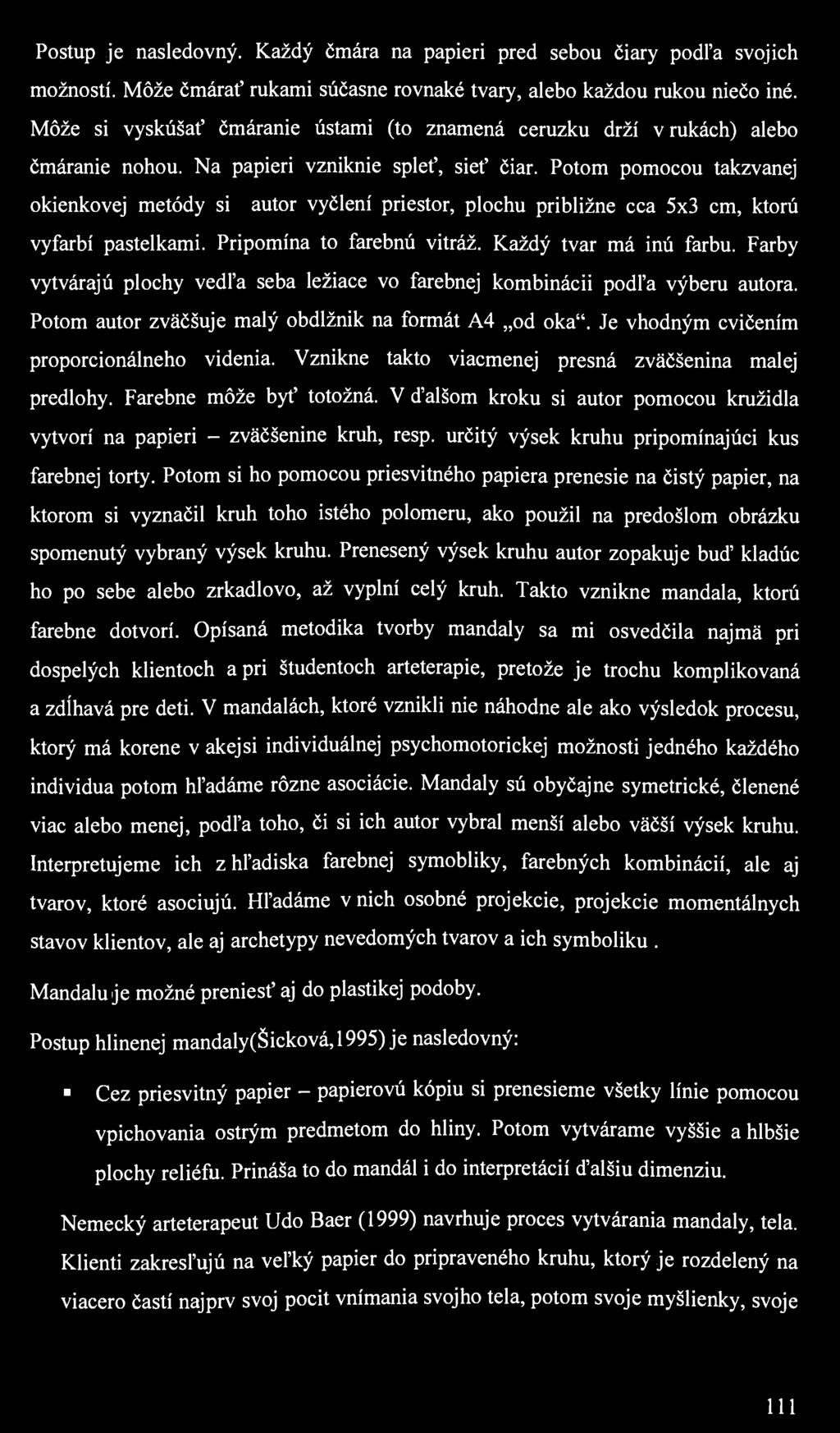 Postup je nasledovný. Každý čmára na papieri pred sebou čiary podľa svojich možností. Môže čmárať rukami súčasne rovnaké tvary, alebo každou rukou niečo iné.