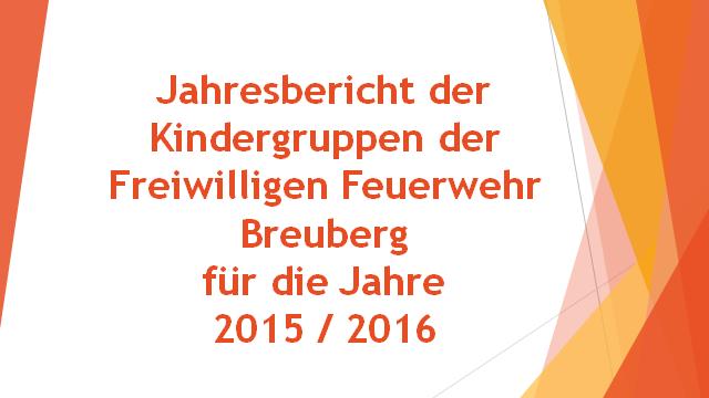 Jahresbericht der Kindergruppen und Minifeuerwehren der Stadt Breuberg für die Jahre 2015 und 2016 In das Jahr 2015 starteten wir in Breuberg zum ersten Mal nach den Gründungen 2013 der Löschzwerge