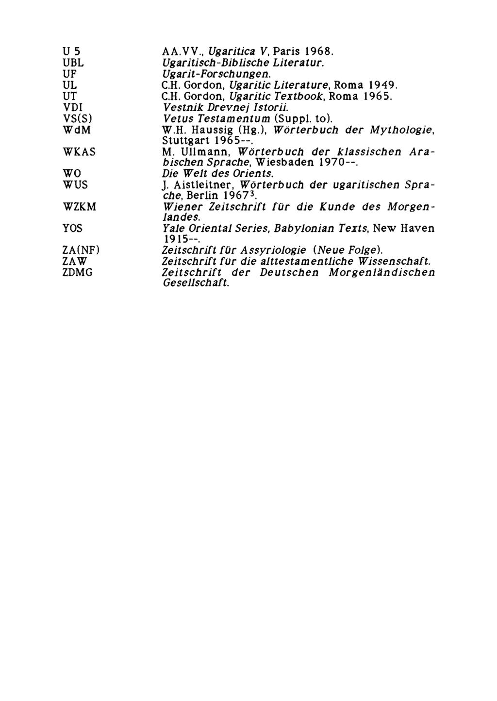 U 5 AA.VV., Ugaritica V, Paris 1968. UBL Ugaritisch-Biblische Literatur. UF Ugarit-Forschungen. UL C.H. Gordon, Ugaritic Literature, Roma 1949. UT C.H. Gordon, Ugaritic Textbook, Roma 1965.