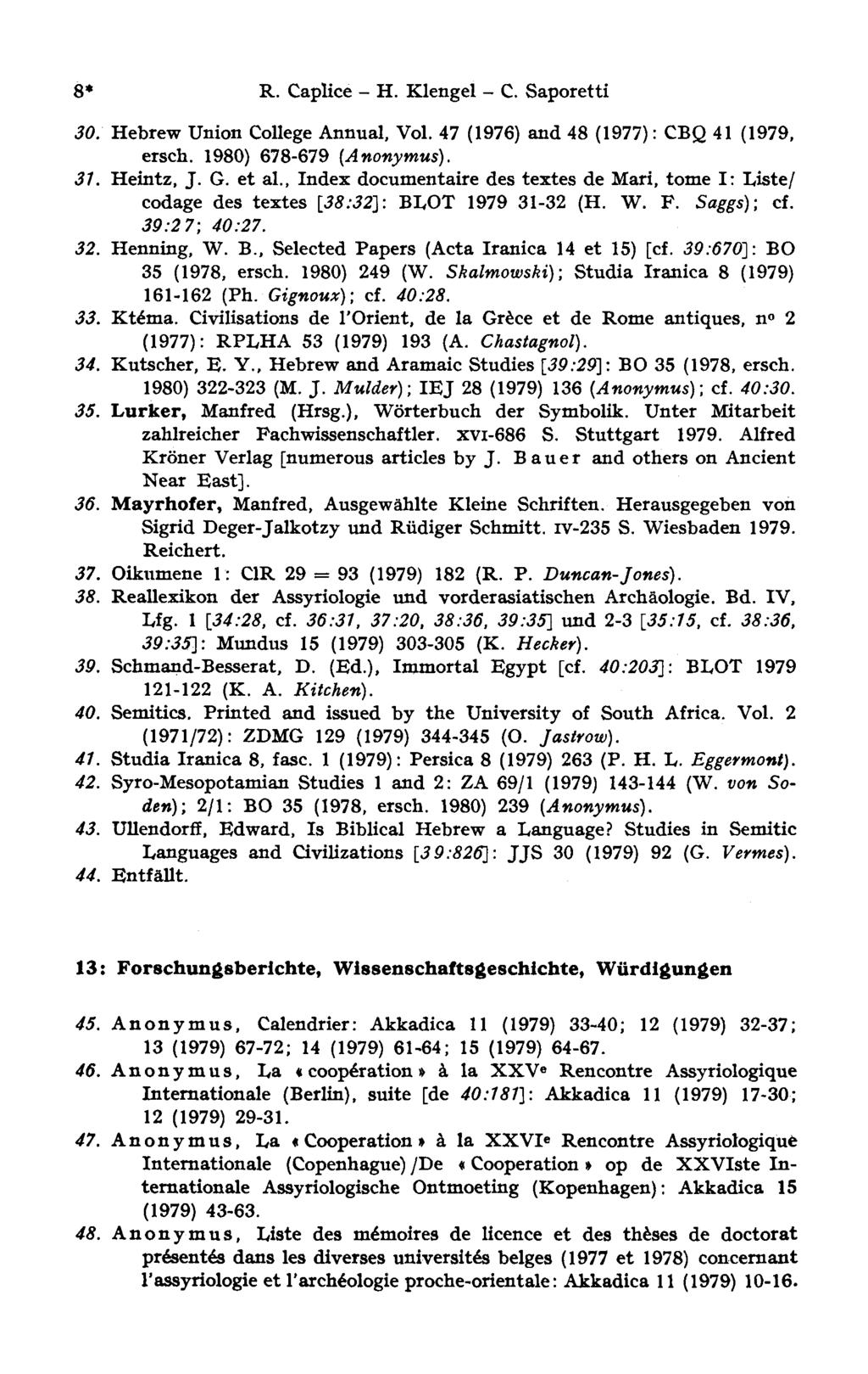8* R. Caplice H. Klengel - С. Saporetti 30. Hebrew Union College Annual, Vol. 47 (1976) and 48 (1977) : CBQ 41 (1979, ersch. 1980) 678-679 (Anonymus). 31. Heintz, J. G. et al.