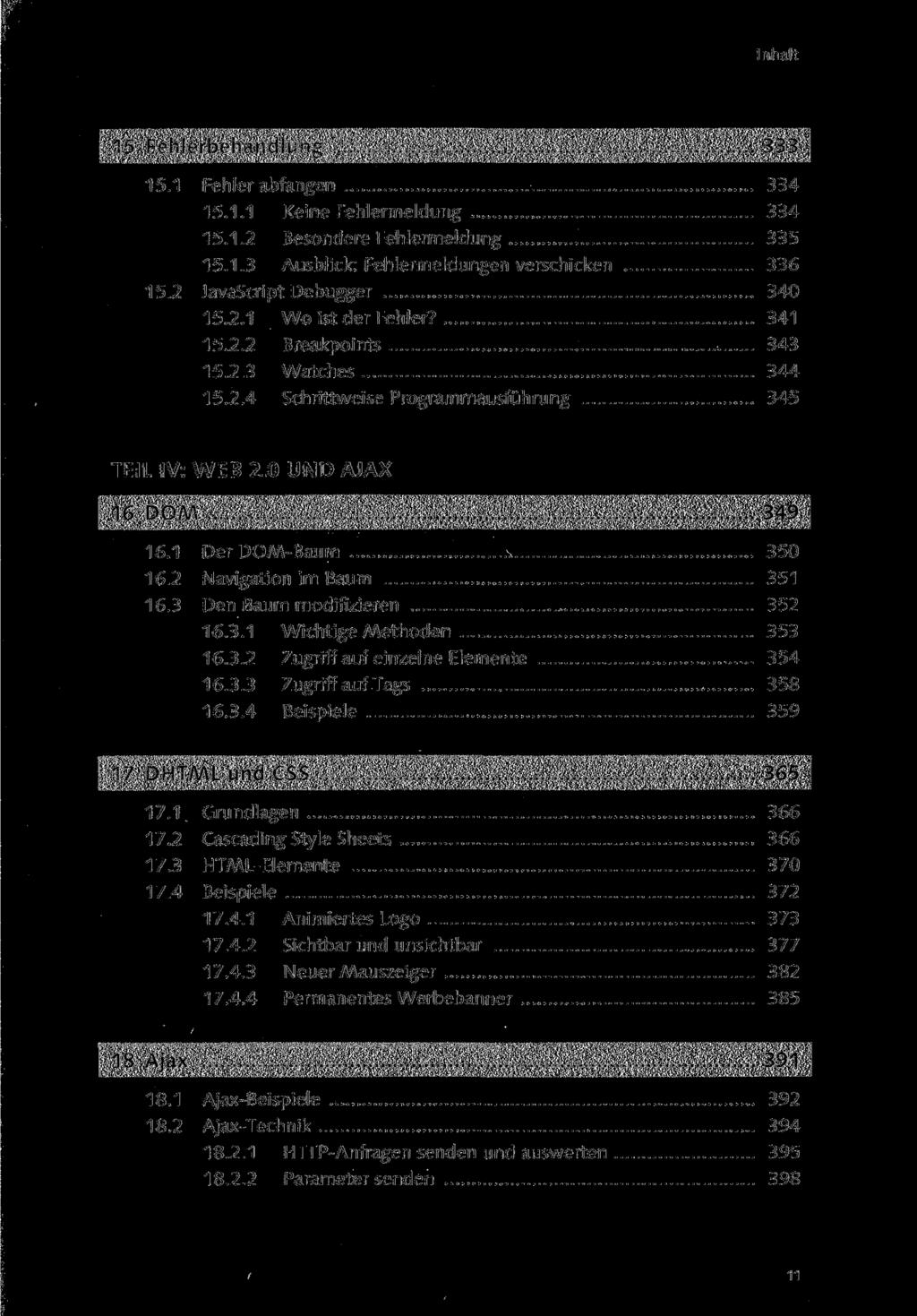 15.1 Fehler abfangen 334 15.1.1 Kee Fehlermeldung 334 15.1.2 Besondere Fehlermeldung 335 15.1.3 Ausblik: Fehlermeldungen vershiken 336 15.2 JavaSript Debugger 340 15.2.1 Wo ist der Fehler? 341 15.2.2 Breakpots 343 15.
