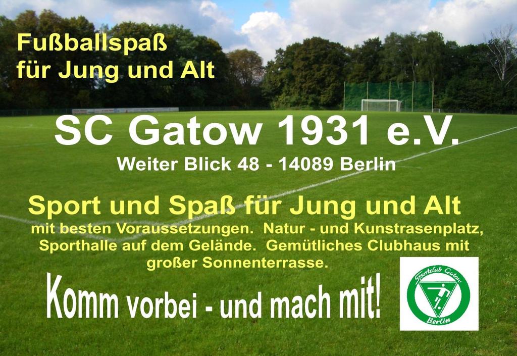 SC Gatow 1931 e.v. www.sc-gatow.de Sportplätze am Kinderdorf Weiter Blick 48 14089 Berlin Vereinsanschrift: SC Gatow / Bernd-M. Trepte Weihenzeller Steig 5 14089 Berlin Ansprechpartner: 1.