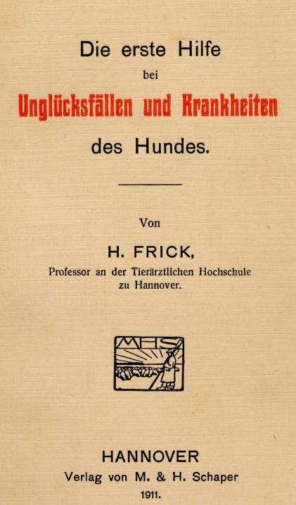 16 Heute so gut wie unbekannt ist Hermann Fricks erste Hilfe bei Unglücksfällen und Krankheiten des Hundes aus dem Jahr 1911, das vermutlich erste Büchlein dieser Art in der Geschichte der