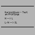 Kurzschlusstest 1 Prüfung, ob die Außenleiter N und L kurzgeschlossen sind. 2 Prüfung, ob die Außenleiter N oder L mit dem Schutzleiter kurzgeschlossen sind.