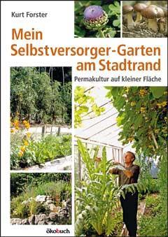 Mein Selbstversorger-Garten am Stadtrand : Permakultur auf kleiner Fläche. Von Kurt Forster.