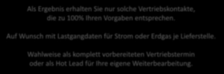 ERGEBNIS DER ZUSAMMENARBEIT Als Ergebnis erhalten Sie nur solche Vertriebskontakte, die zu 100% Ihren Vorgaben entsprechen. Auf Wunsch mit Lastgangdaten für Strom oder Erdgas je Lieferstelle.