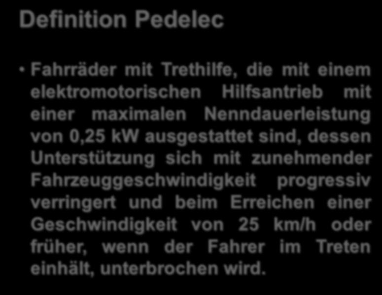 Definition Pedelec Fahrräder mit Trethilfe, die mit einem elektromotorischen Hilfsantrieb mit einer maximalen Nenndauerleistung von 0,25 kw ausgestattet sind, dessen Unterstützung sich mit